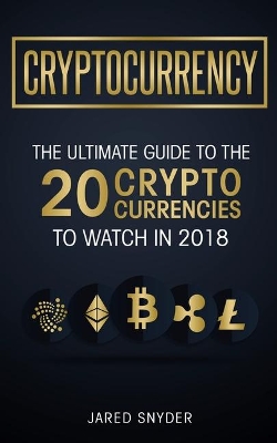 Cryptocurrency: The Ultimate Guide To The 20 Cryptocurrencies To Watch In 2018 book