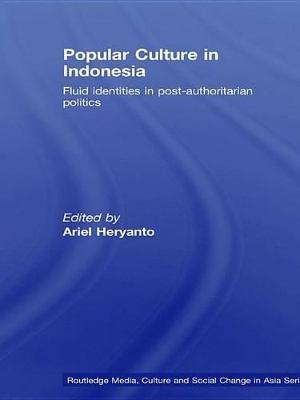 Popular Culture in Indonesia: Fluid Identities in Post-Authoritarian Politics by Ariel Heryanto