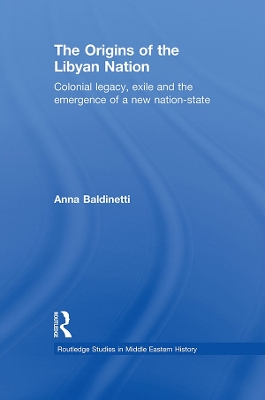 The Origins of the Libyan Nation: Colonial Legacy, Exile and the Emergence of a New Nation-State by Anna Baldinetti