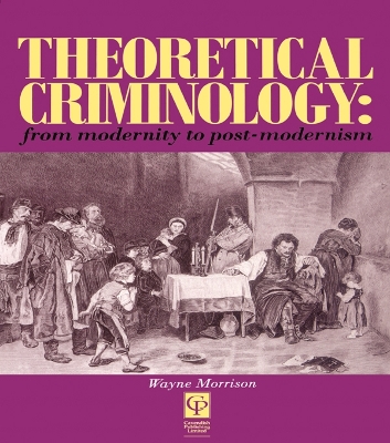 Theoretical Criminology from Modernity to Post-Modernism by Wayne Morrison