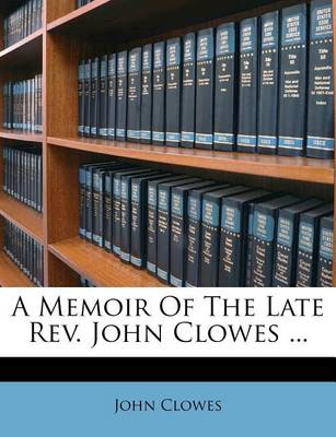 A Memoir of the Late Rev. John Clowes ... book