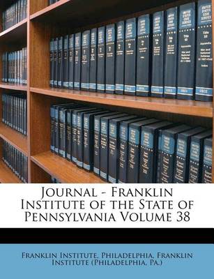 Journal - Franklin Institute of the State of Pennsylvania Volume 38 book