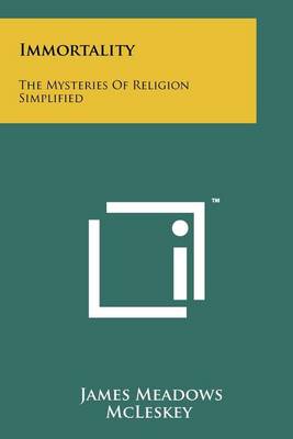 Immortality: The Mysteries of Religion Simplified by James Meadows McLeskey