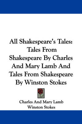 All Shakespeare's Tales: Tales From Shakespeare By Charles And Mary Lamb And Tales From Shakespeare By Winston Stokes by Charles and Mary Lamb