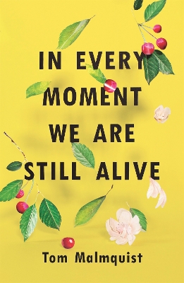 In Every Moment We Are Still Alive by Tom Malmquist