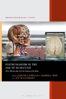 Posthumanism in the Age of Humanism: Mind, Matter, and the Life Sciences after Kant by Dr. Edgar Landgraf