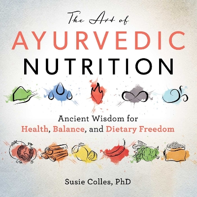 The Art of Ayurvedic Nutrition: Ancient Wisdom for Health, Balance, and Dietary Freedom book