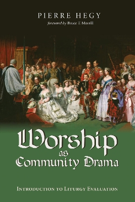 Worship as Community Drama: Introduction to Liturgy Evaluation by Pierre Hegy