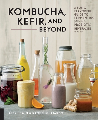 Kombucha, Kefir, and Beyond: A Fun and Flavorful Guide to Fermenting Your Own Probiotic Beverages at Home by Alex Lewin