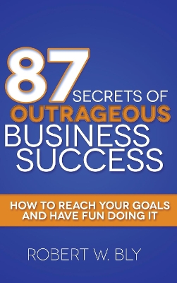 87 Secrets of Outrageous Business Success by Robert W Bly