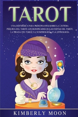 Tarot: Una guía básica para principiantes sobre la lectura psíquica del tarot, los significados de las cartas del tarot, la tirada del tarot, la numerología y la astrología by Kimberly Moon