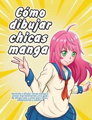 Cómo dibujar chicas manga: Aprende a dibujar chicas manga y anime impresionantes: Una guía de dibujo paso a paso para niños, adolescentes y adultos book