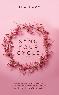 Sync Your Cycle: Harness Your Menstrual Cycle for Hormonal Harmony and Holistic Wellness book