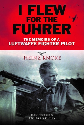 I Flew for the Fuhrer: The Memoirs of a Luftwaffe Fighter Pilot by Heinz Knoke