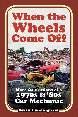 When the Wheels Come Off: More Confessions of a 1970s & '80s Car Mechanic book