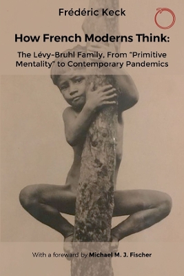 How French Moderns Think: The Lévy-Bruhl Family, From “Primitive Mentality” to Contemporary Pandemics book