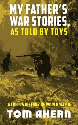 My Father's War Stories, As Told By Toys: A Child's History of World War II book