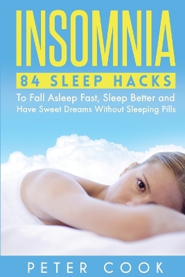 Insomnia: 84 Sleep Hacks To Fall Asleep Fast, Sleep Better and Have Sweet Dreams Without Sleeping Pills by Peter Cook