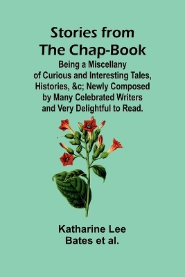 Stories from the Chap-Book;Being a Miscellany of Curious and Interesting Tales, Histories, &c; Newly Composed by Many Celebrated Writers and Very Delightful to Read. book