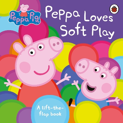 Peppa Pig: Peppa Loves Soft Play: A Lift-the-Flap Book book