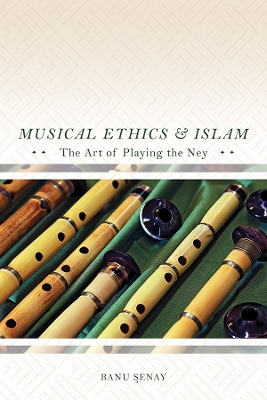 Musical Ethics and Islam: The Art of Playing the Ney by Banu Senay