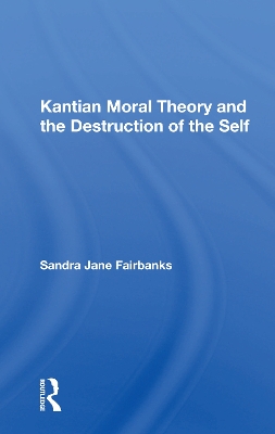 Kantian Moral Theory And The Destruction Of The Self by Sandra Jane Fairbanks