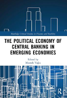 The Political Economy of Central Banking in Emerging Economies by Mustafa Yağcı