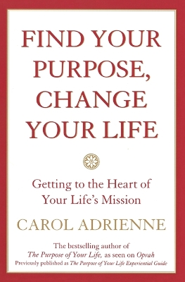 Find Your Purpose, Change Your Life Getting to the Heart of Your Life's Mission book