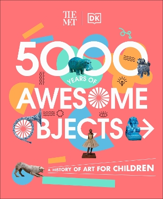 The Met 5000 Years of Awesome Objects: A History of Art for Children by Aaron Rosen