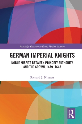 German Imperial Knights: Noble Misfits between Princely Authority and the Crown, 1479–1648 by Richard J. Ninness