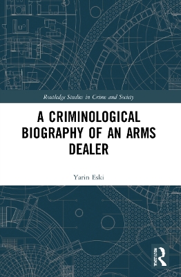 A Criminological Biography of an Arms Dealer by Yarin Eski