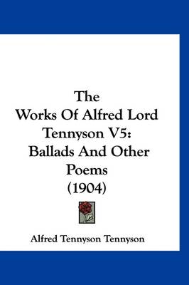 The Works Of Alfred Lord Tennyson V5: Ballads And Other Poems (1904) by Lord Alfred Tennyson