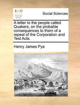 A Letter to the People Called Quakers, on the Probable Consequences to Them of a Repeal of the Corporation and Test Acts. book