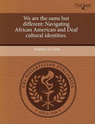 We Are the Same But Different: Navigating African American and Deaf Cultural Identities by Heather D Clark