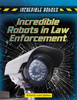 Incredible Robots in Law Enforcement by Louise Spilsbury