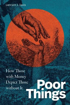 Poor Things: How Those with Money Depict Those Without It by Lennard J. Davis