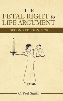 The Fetal Right to Life Argument: Second Edition, 2020 by C Paul Smith