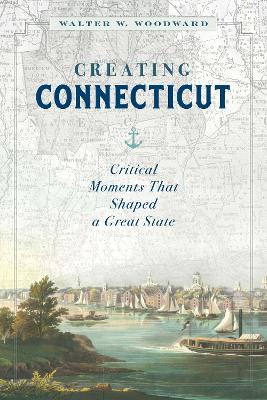 Creating Connecticut: Critical Moments That Shaped a Great State book