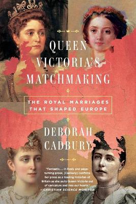 Queen Victoria's Matchmaking: The Royal Marriages That Shaped Europe by Deborah Cadbury