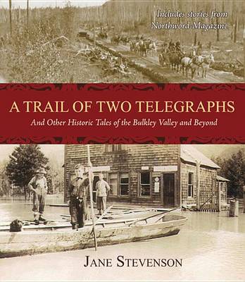 A Trail of Two Telegraphs: And Other Historic Tales of the Bulkley Valley and Beyond book