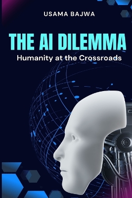 The Al Dilemma: Humanity at the Crossroads by Danish Ali Bajwa