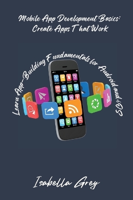 Mobile App Development Basics: Learn App-Building Fundamentals for Android and iOS book