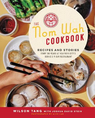 The Nom Wah Cookbook: Recipes and Stories from 100 Years at New York City's Iconic Dim Sum Restaurant by Wilson Tang
