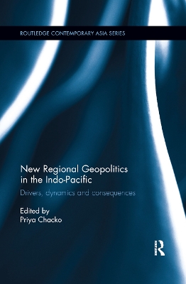 New Regional Geopolitics in the Indo-Pacific: Drivers, Dynamics and Consequences by Priya Chacko