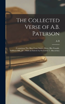 The The Collected Verse of A.B. Paterson: Containing The man From Snowy River, Rio Grande, Saltbush Bill, J.P.; With an Introd. by Frederick T. Macartney by Andrew Barton Paterson