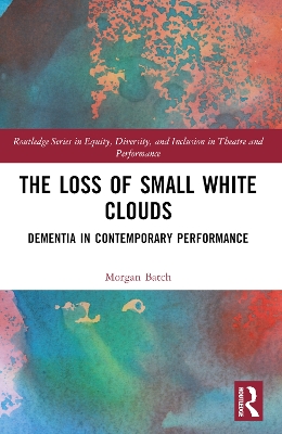 The Loss of Small White Clouds: Dementia in Contemporary Performance by Morgan Batch