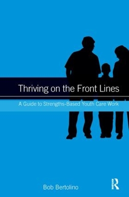 Thriving on the Front Lines: A Guide to Strengths-Based Youth Care Work by Bob Bertolino