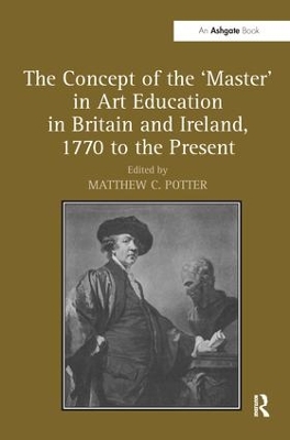 Concept of the 'Master' in Art Education in Britain and Ireland, 1770 to the Present. Matthew Potter book