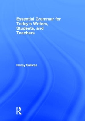 Essential Grammar for Today's Writers, Students, and Teachers by Nancy M. Sullivan