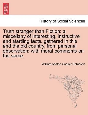 Truth Stranger Than Fiction: A Miscellany of Interesting, Instructive and Startling Facts, Gathered in This and the Old Country, from Personal Observation; With Moral Comments on the Same. book